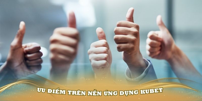 Đánh giá những ưu điểm trên nền ứng dụng kubet77